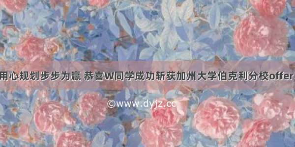 用心规划步步为赢 恭喜W同学成功斩获加州大学伯克利分校offer！