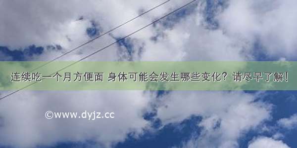 连续吃一个月方便面 身体可能会发生哪些变化？请尽早了解！