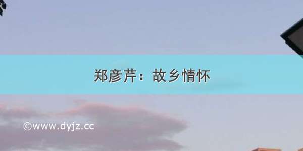 郑彦芹：故乡情怀