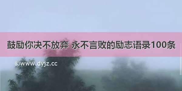 鼓励你决不放弃 永不言败的励志语录100条