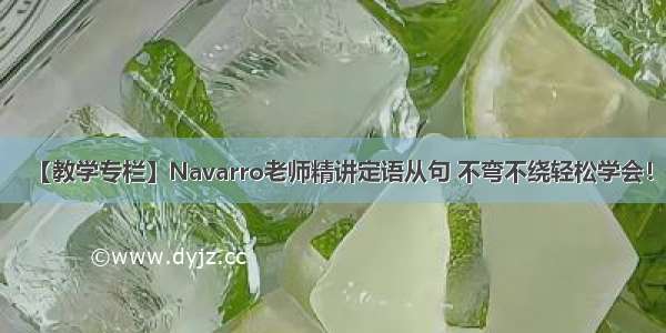 【教学专栏】Navarro老师精讲定语从句 不弯不绕轻松学会！