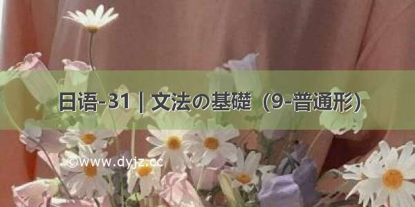 日语-31 | 文法の基礎（9-普通形）