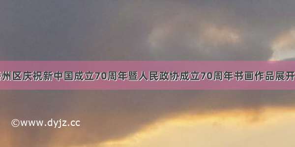 播州区庆祝新中国成立70周年暨人民政协成立70周年书画作品展开展