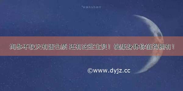 海参不仅只有蛋白质 还有这些宝贝！健康身体你值得拥有！