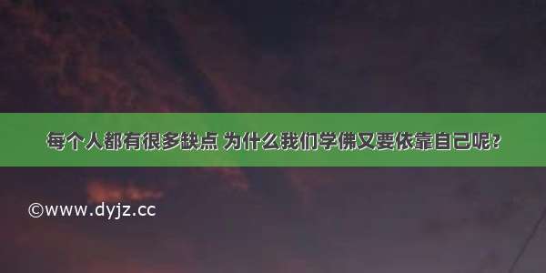 每个人都有很多缺点 为什么我们学佛又要依靠自己呢？