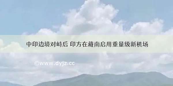 中印边境对峙后 印方在藏南启用重量级新机场