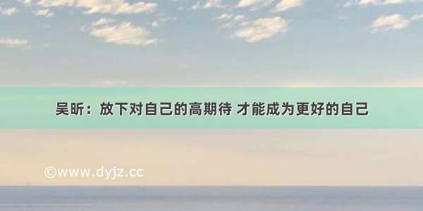 吴昕：放下对自己的高期待 才能成为更好的自己