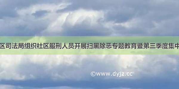 万秀区司法局组织社区服刑人员开展扫黑除恶专题教育暨第三季度集中考试