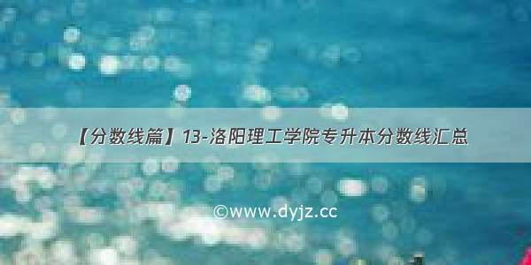 【分数线篇】13-洛阳理工学院专升本分数线汇总