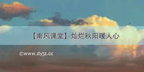 【南风课堂】灿烂秋阳暖人心