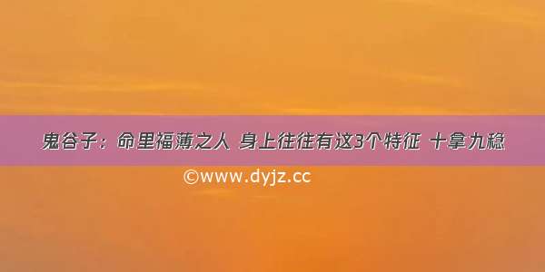 鬼谷子：命里福薄之人 身上往往有这3个特征 十拿九稳