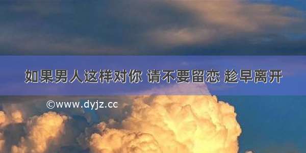 如果男人这样对你 请不要留恋 趁早离开