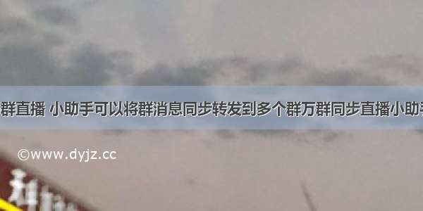 多群直播 小助手可以将群消息同步转发到多个群万群同步直播小助手。