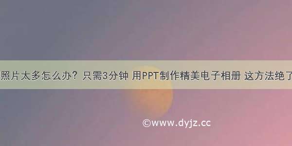 照片太多怎么办？只需3分钟 用PPT制作精美电子相册 这方法绝了