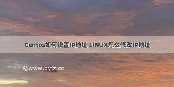 Centos如何设置IP地址 LINUX怎么修改IP地址