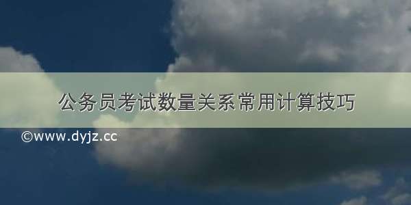 公务员考试数量关系常用计算技巧