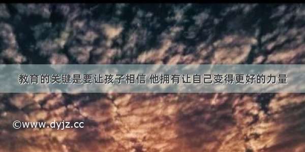 教育的关键是要让孩子相信 他拥有让自己变得更好的力量