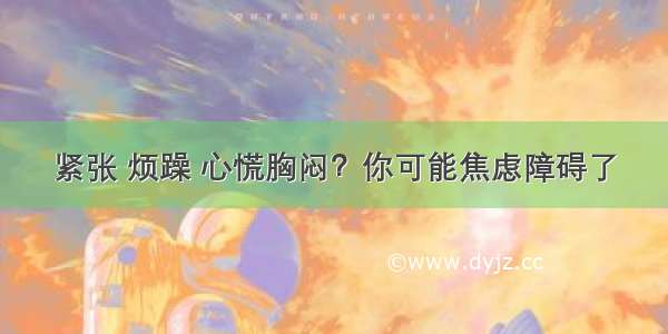 紧张 烦躁 心慌胸闷？你可能焦虑障碍了