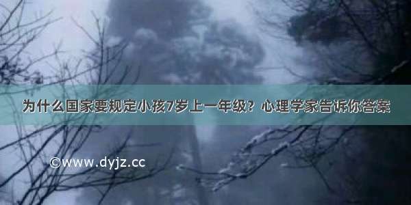 为什么国家要规定小孩7岁上一年级？心理学家告诉你答案