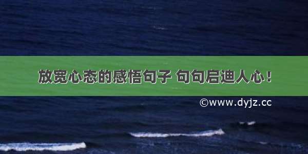 放宽心态的感悟句子 句句启迪人心！