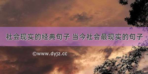 社会现实的经典句子 当今社会最现实的句子