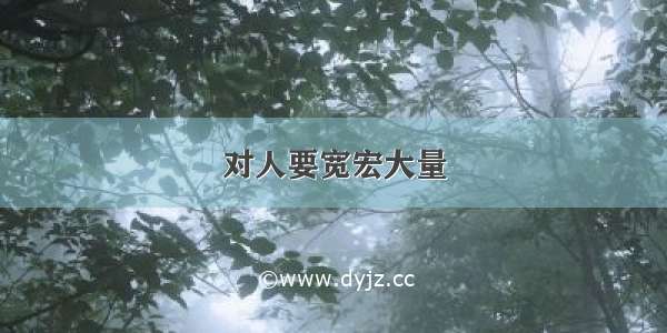 对人要宽宏大量