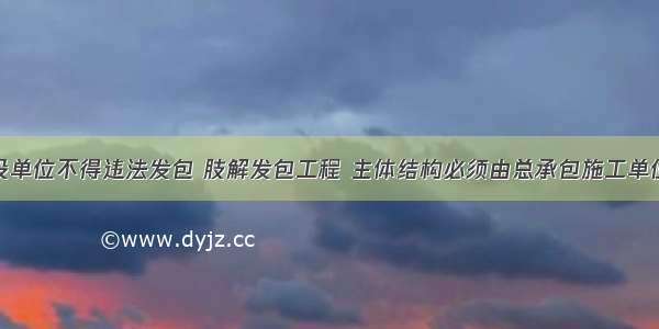 重磅！建设单位不得违法发包 肢解发包工程 主体结构必须由总承包施工单位自行完成