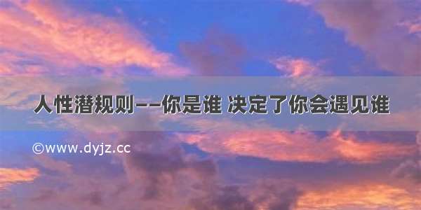 人性潜规则——你是谁 决定了你会遇见谁