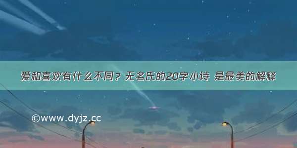 爱和喜欢有什么不同？无名氏的20字小诗 是最美的解释