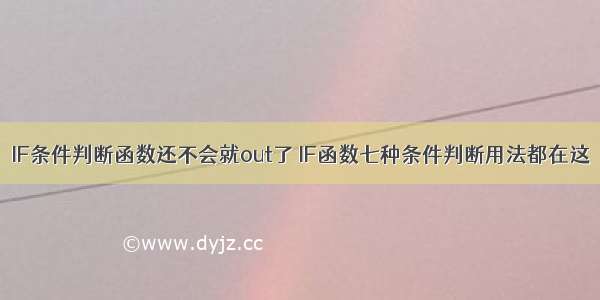 IF条件判断函数还不会就out了 IF函数七种条件判断用法都在这