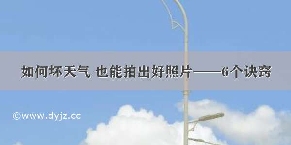 如何坏天气 也能拍出好照片——6个诀窍