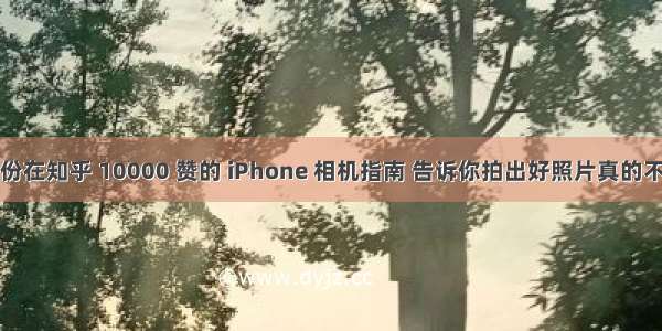 这份在知乎 10000 赞的 iPhone 相机指南 告诉你拍出好照片真的不难