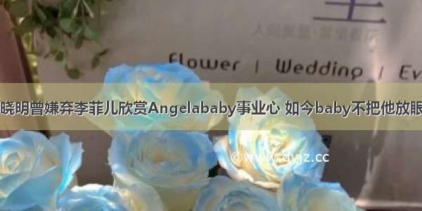 &quot;黄晓明曾嫌弃李菲儿欣赏Angelababy事业心 如今baby不把他放眼内&quot;