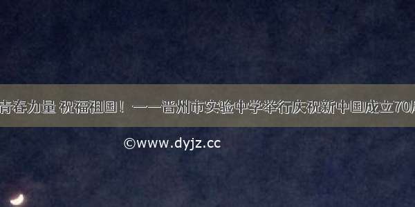 【第152期】青春力量 祝福祖国！——晋州市实验中学举行庆祝新中国成立70周年活动（二）