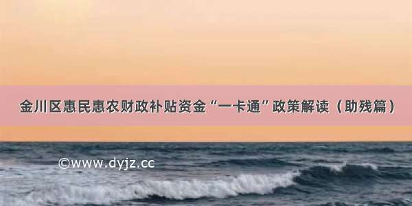 金川区惠民惠农财政补贴资金“一卡通”政策解读（助残篇）