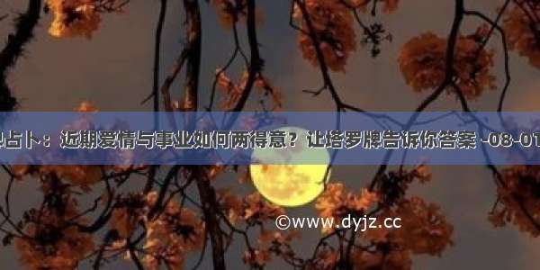 栾叔塔罗牌占卜：近期爱情与事业如何两得意？让塔罗牌告诉你答案 -08-01 19:53:12