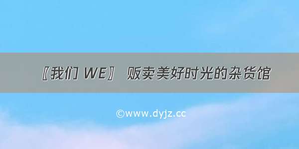 〖我们 WE〗 贩卖美好时光的杂货馆