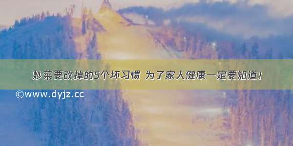 炒菜要改掉的5个坏习惯 为了家人健康一定要知道！