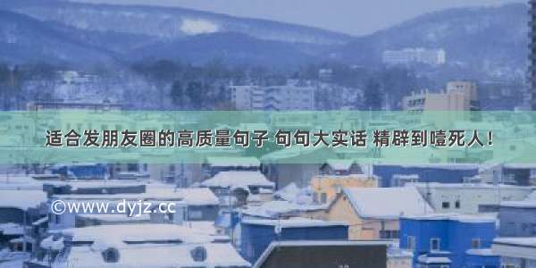 适合发朋友圈的高质量句子 句句大实话 精辟到噎死人！