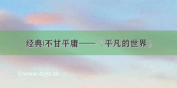 经典|不甘平庸——《平凡的世界》