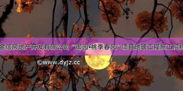 天水金信房地产开发有限公司 “御园•桃李春风”项目地暖工程施工招标公告