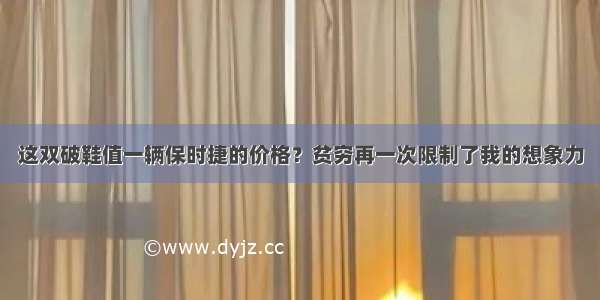 这双破鞋值一辆保时捷的价格？贫穷再一次限制了我的想象力