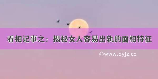 看相记事之：揭秘女人容易出轨的面相特征