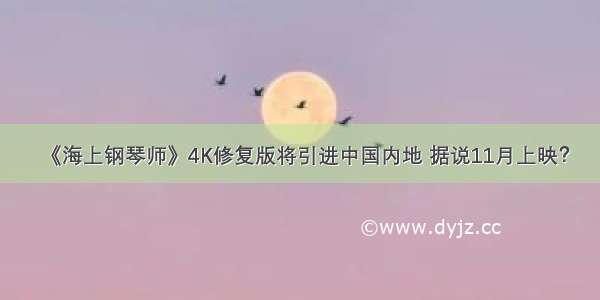 《海上钢琴师》4K修复版将引进中国内地 据说11月上映？