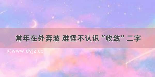 常年在外奔波 难怪不认识“收敛”二字