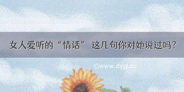 女人爱听的“情话” 这几句你对她说过吗？