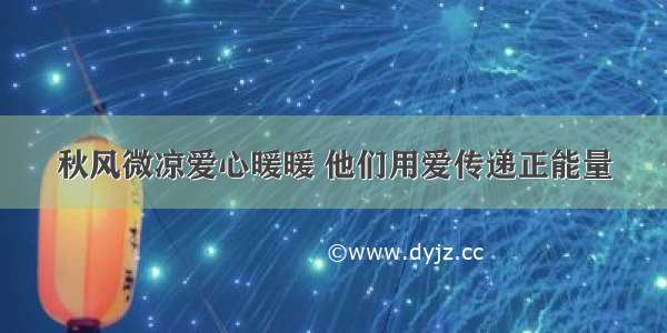 秋风微凉爱心暖暖 他们用爱传递正能量