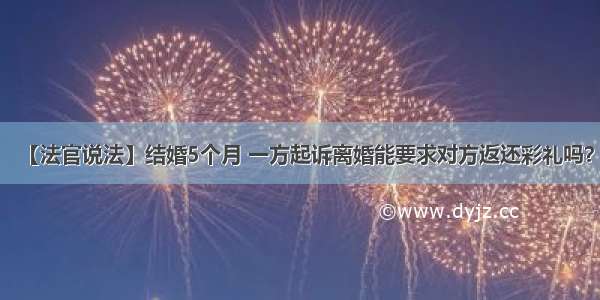 【法官说法】结婚5个月 一方起诉离婚能要求对方返还彩礼吗？