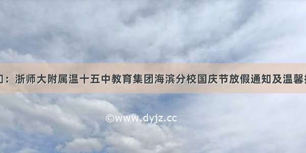 通知：浙师大附属温十五中教育集团海滨分校国庆节放假通知及温馨提示