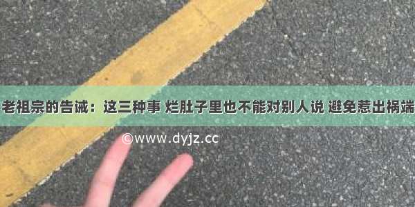 老祖宗的告诫：这三种事 烂肚子里也不能对别人说 避免惹出祸端